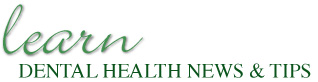 Learn Dental Health News and Tips